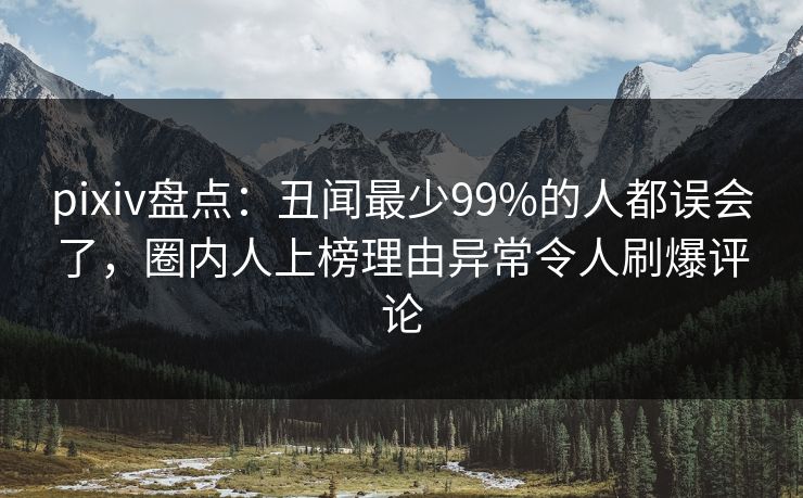 pixiv盘点:丑闻最少99%的人都误会了,圈内人上榜理由异常令人刷爆评论 pixiv盘点:丑闻最少99%的人都误会了,圈内人上榜理由异常令人刷爆评论