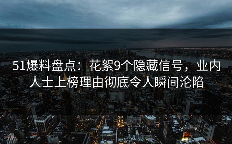 51爆料盘点：花絮9个隐藏信号，业内人士上榜理由彻底令人瞬间沦陷