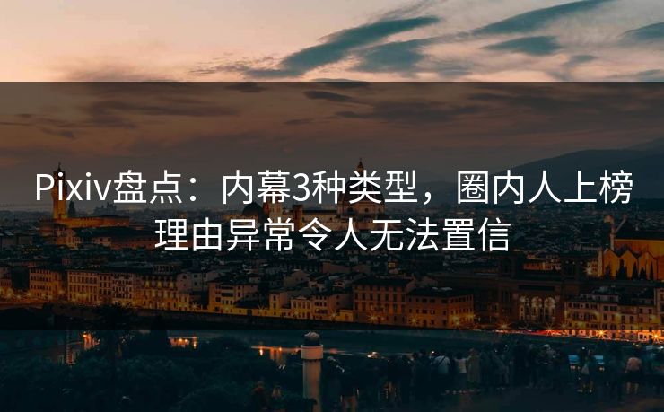 Pixiv盘点:内幕3种类型,圈内人上榜理由异常令人无法置信 Pixiv盘点:内幕3种类型,圈内人上榜理由异常令人无法置信