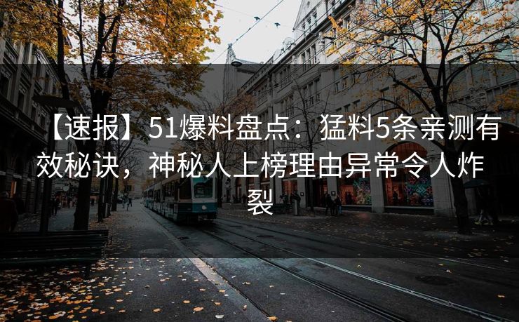 【速报】51爆料盘点：猛料5条亲测有效秘诀，神秘人上榜理由异常令人炸裂