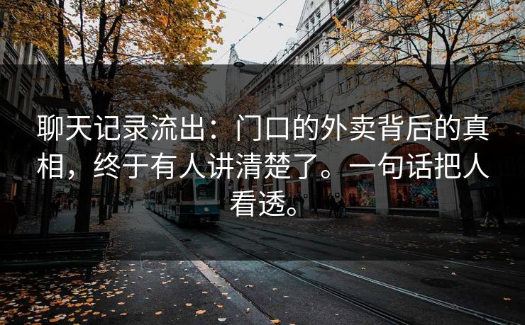 聊天记录流出：门口的外卖背后的真相，终于有人讲清楚了。一句话把人看透。