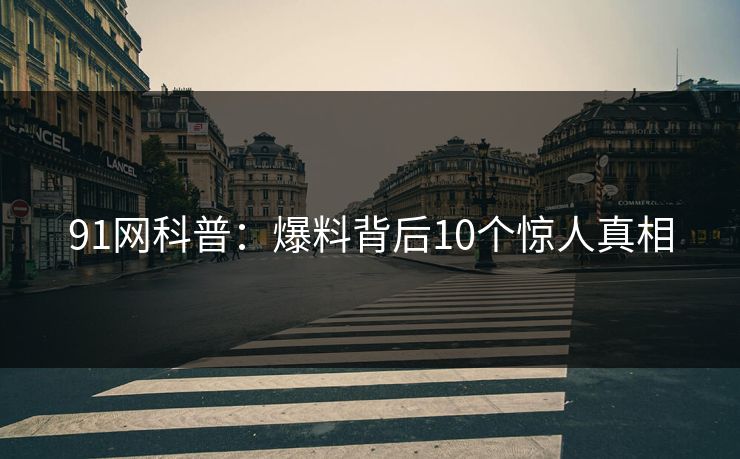 91网科普：爆料背后10个惊人真相