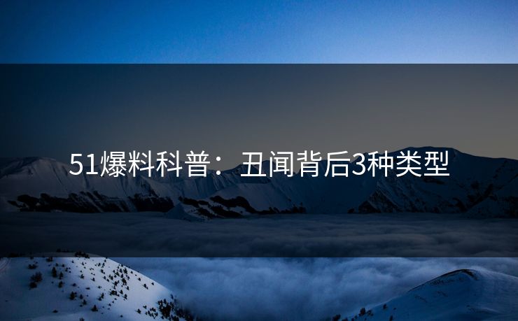 51爆料科普：丑闻背后3种类型