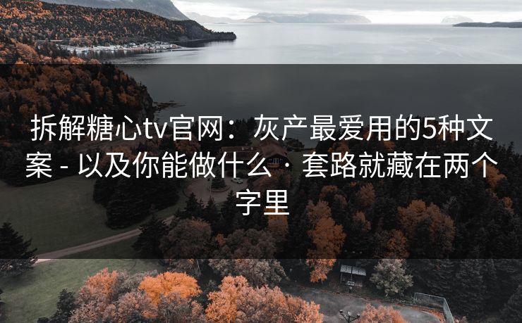 拆解糖心tv官网：灰产最爱用的5种文案 - 以及你能做什么 · 套路就藏在两个字里
